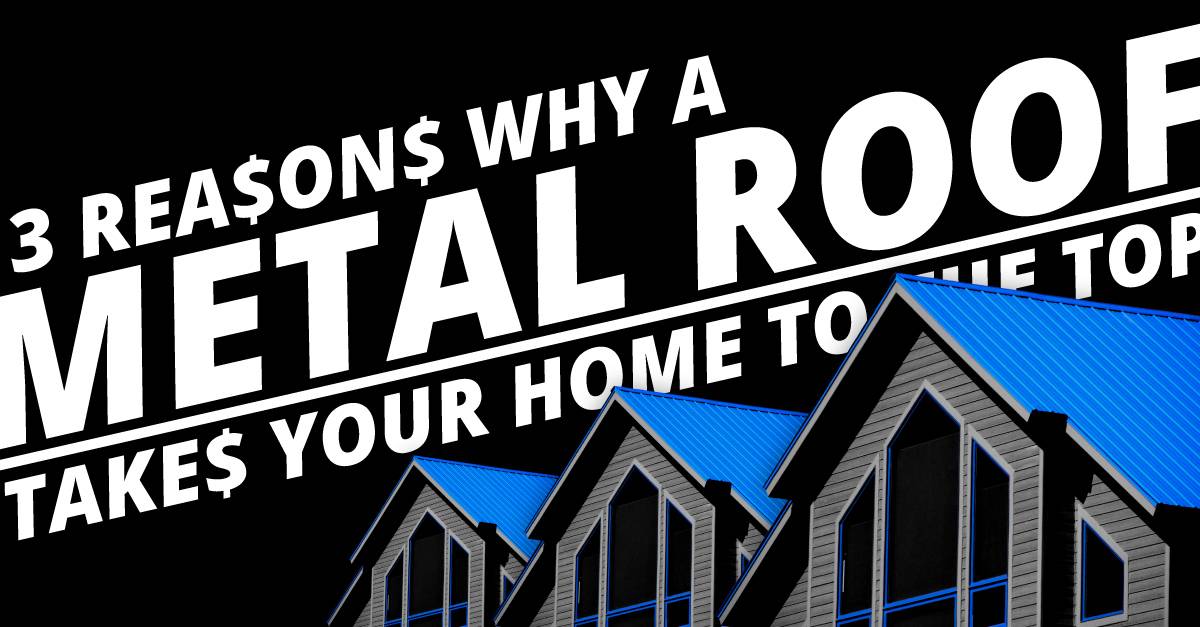 3 Reasons Why a Metal Roof Takes Your Home to the Top